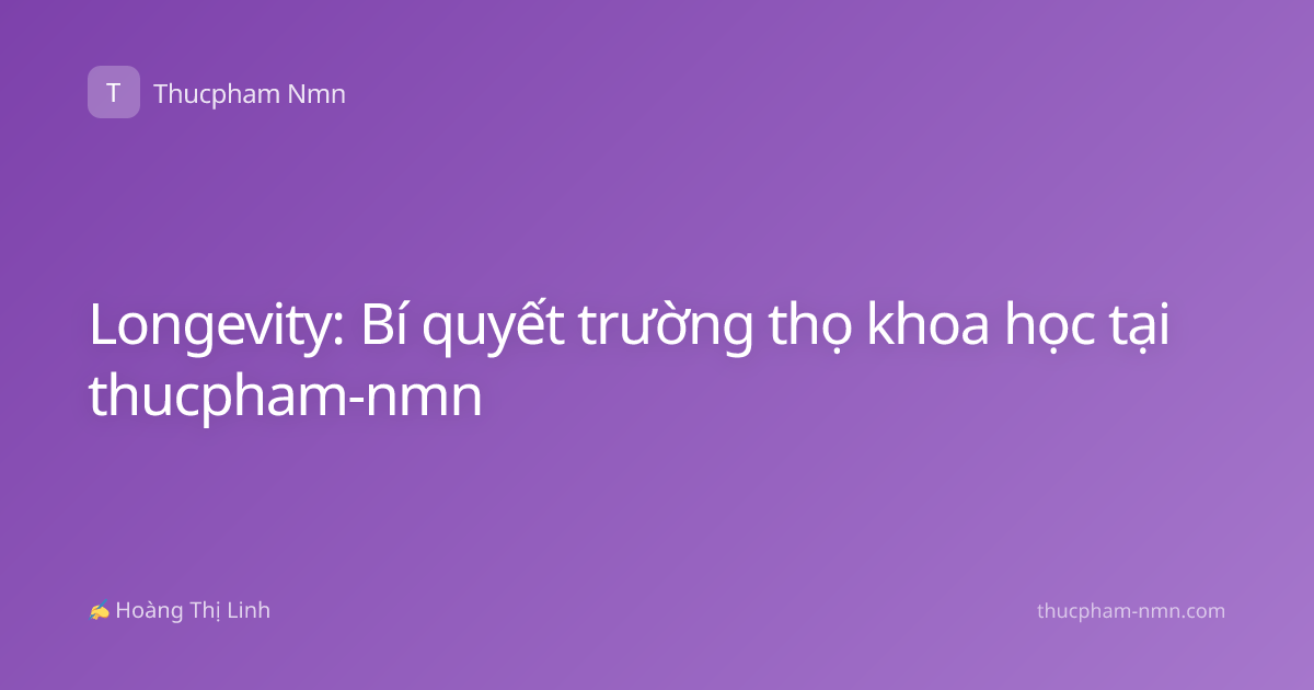 Longevity: Bí quyết trường thọ khoa học tại thucpham-nmn