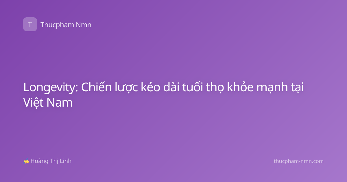 Longevity: Chiến lược kéo dài tuổi thọ khỏe mạnh tại Việt Nam