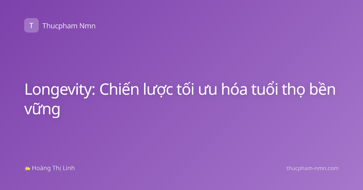 Longevity: Chiến lược tối ưu hóa tuổi thọ bền vững
