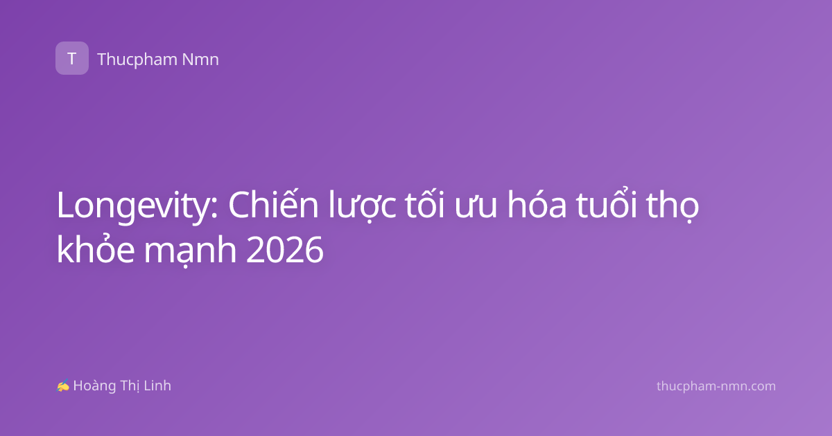 Longevity: Chiến lược tối ưu hóa tuổi thọ khỏe mạnh 2026
