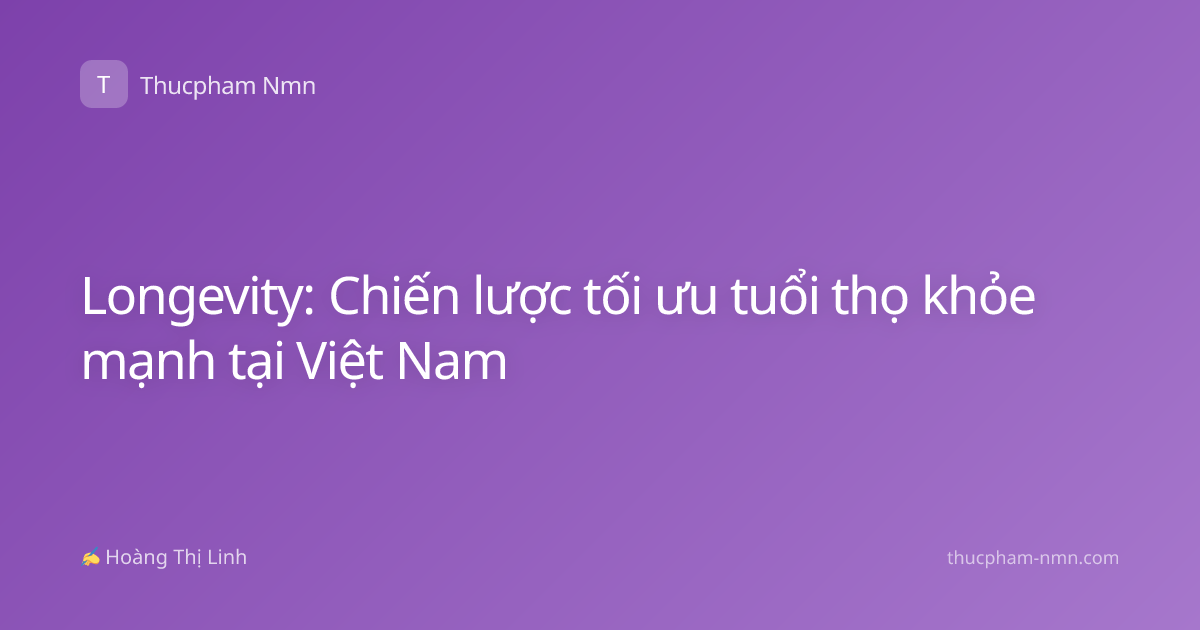Longevity: Chiến lược tối ưu tuổi thọ khỏe mạnh tại Việt Nam