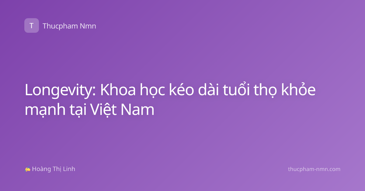 Longevity: Khoa học kéo dài tuổi thọ khỏe mạnh tại Việt Nam