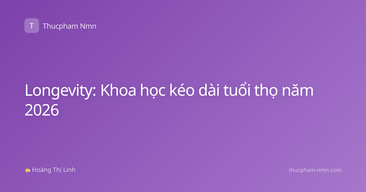 Longevity: Khoa học kéo dài tuổi thọ năm 2026