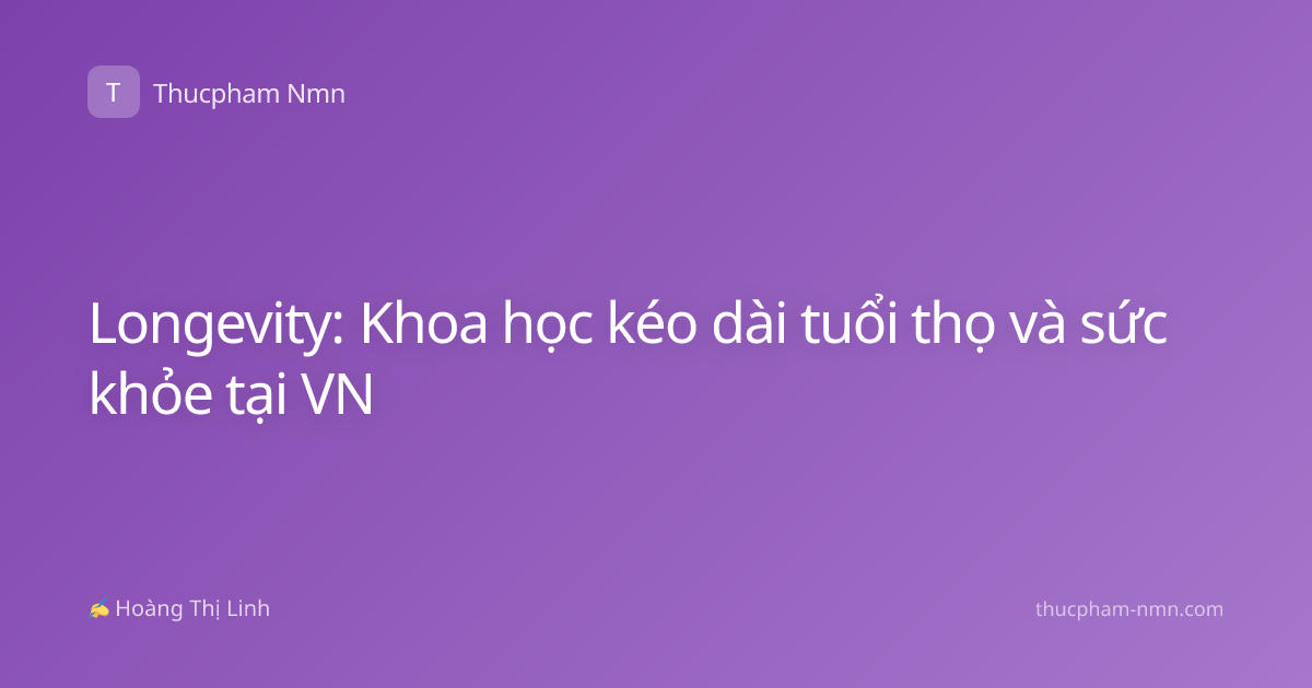 Longevity: Khoa học kéo dài tuổi thọ và sức khỏe tại VN