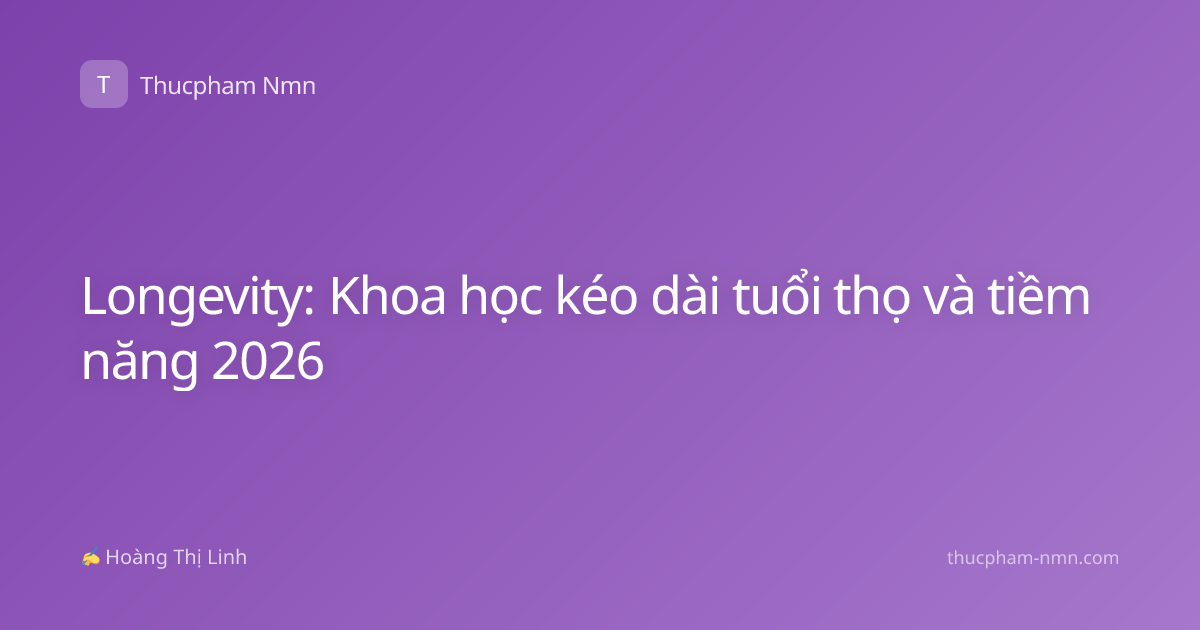 Longevity: Khoa học kéo dài tuổi thọ và tiềm năng 2026
