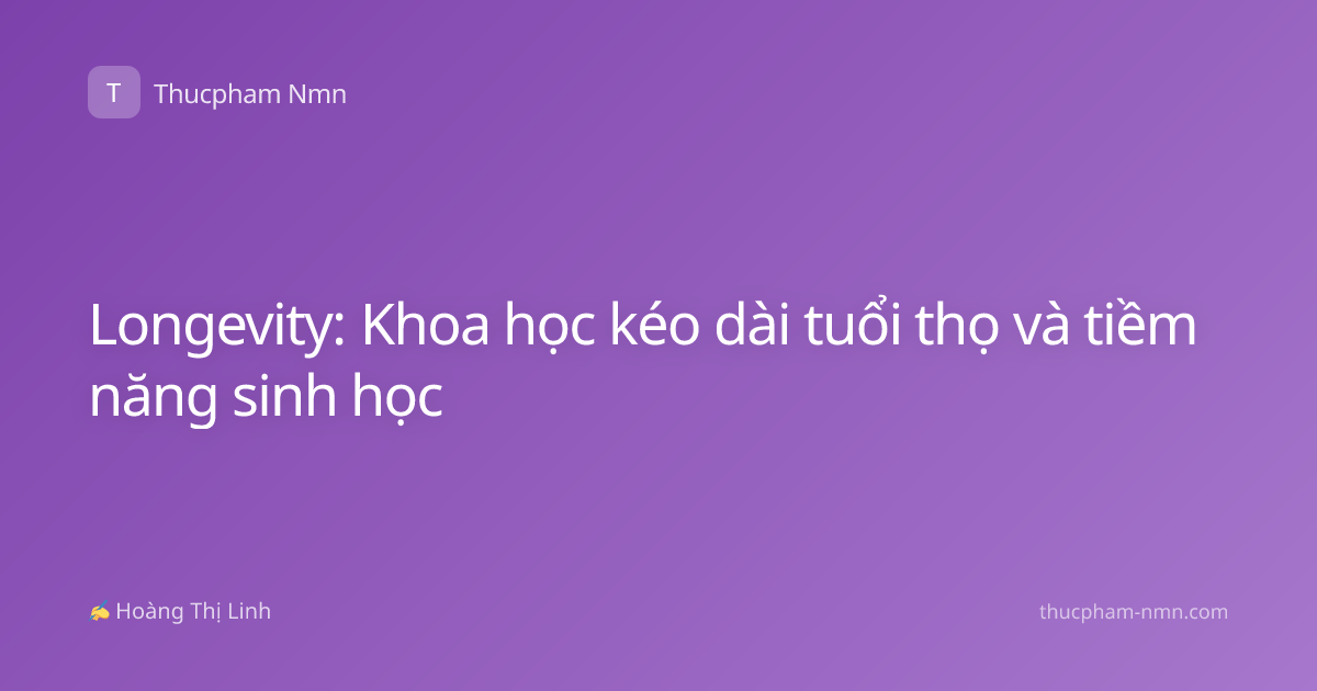 Longevity: Khoa học kéo dài tuổi thọ và tiềm năng sinh học