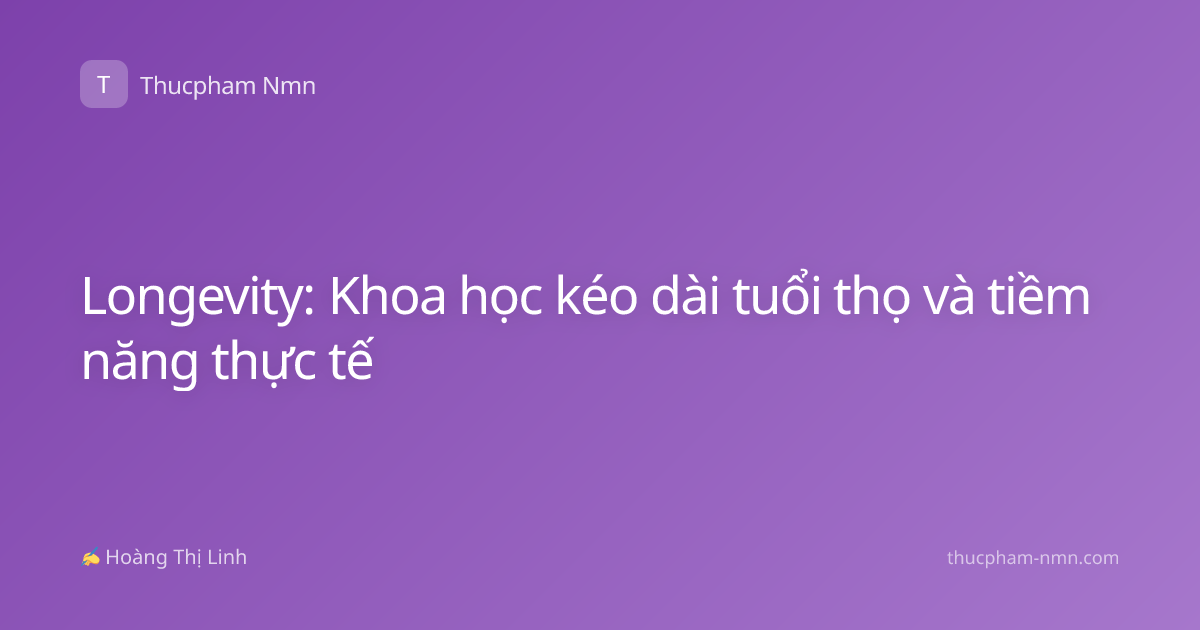 Longevity: Khoa học kéo dài tuổi thọ và tiềm năng thực tế