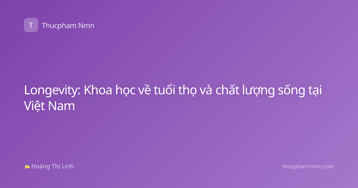 Longevity: Khoa học về tuổi thọ và chất lượng sống tại Việt Nam