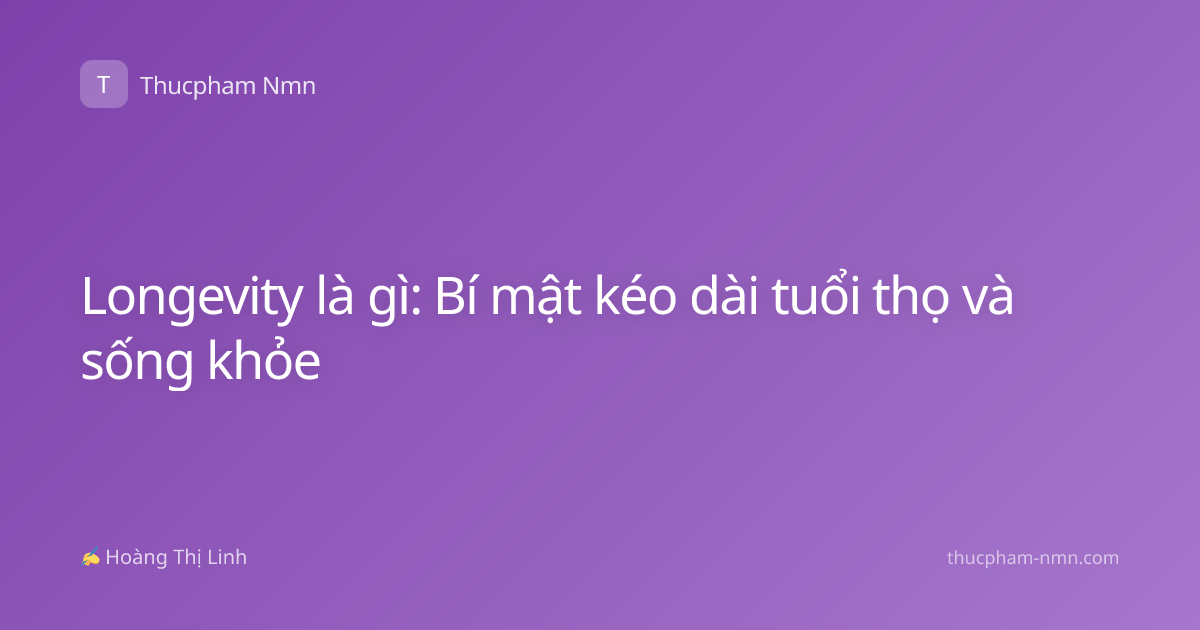 Longevity là gì: Bí mật kéo dài tuổi thọ và sống khỏe