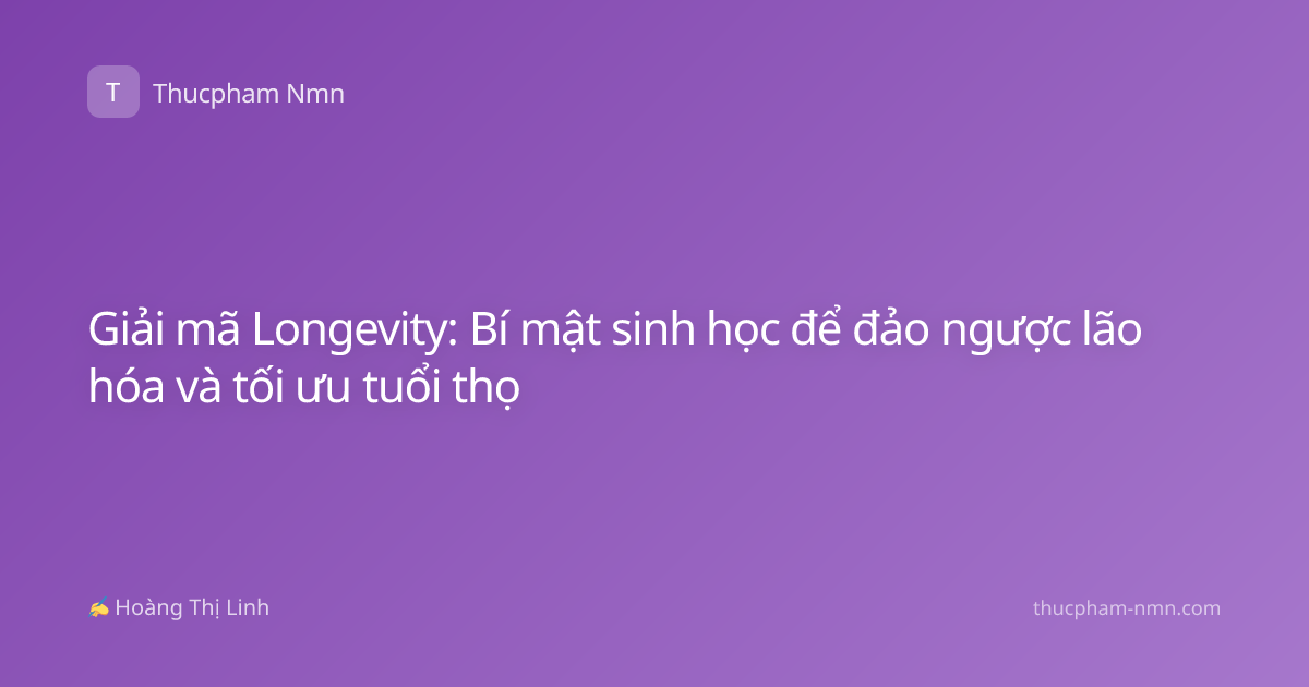 Giải mã Longevity: Bí mật sinh học để đảo ngược lão hóa và tối ưu tuổi thọ