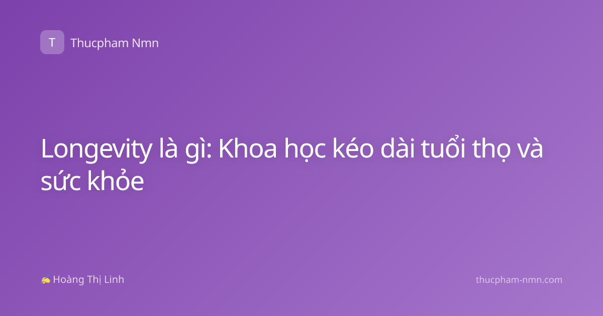 Longevity là gì: Khoa học kéo dài tuổi thọ và sức khỏe
