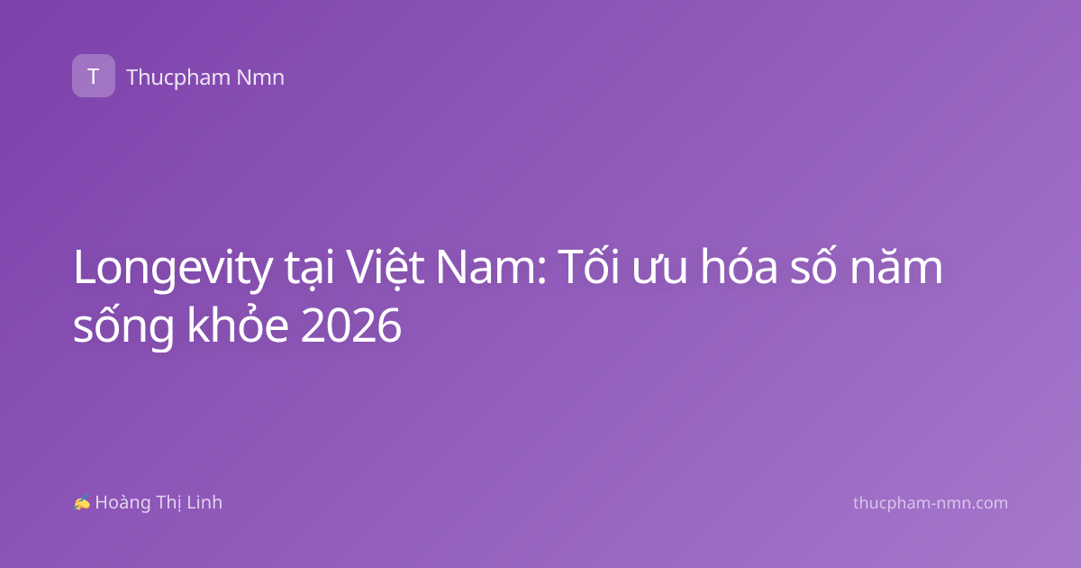 Longevity tại Việt Nam: Tối ưu hóa số năm sống khỏe 2026