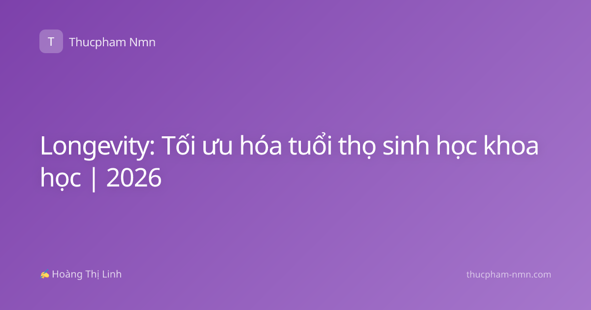 Longevity: Tối ưu hóa tuổi thọ sinh học khoa học | 2026
